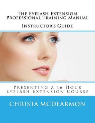 Książka The Eyelash Extension Professional Training Manual Instructor's Guide: Presenting a 16 Hour Eyelash Extension Course Christa McDearmon