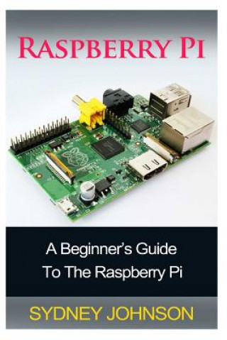 Книга Raspberry Pi: A Beginner's Guide To The Raspberry Pi Sydney Johnson