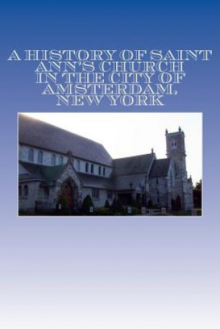 Książka A History of Saint Ann's Church in the City of Amsterdam, New York: Orignally " Queen Anne's Chapel in the Mohawk Country" Anonymous