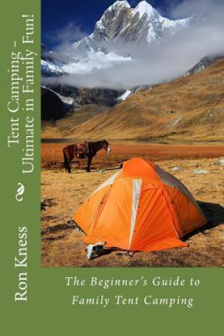 Книга Tent Camping - Ultimate in Family Fun!: The Beginner's Guide to Family Tent Camping MR Ron Kness