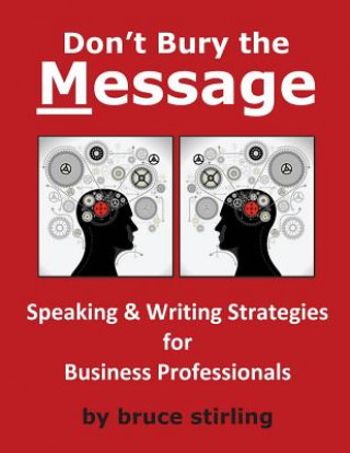 Książka Don't Bury the Message, Speaking and Writing Strategies for Business Professionals Bruce Stirling