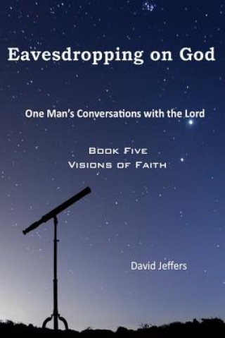 Carte Eavesdropping on God: One Man's Conversations With the Lord: Book Five Visions of Faith David Jeffers