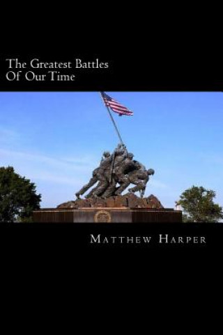 Könyv The Greatest Battles Of Our Time: A Fascinating Book Containing Battle Facts, Trivia, Images & Memory Recall Quiz: Suitable for Adults & Children Matthew Harper