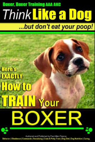 Knjiga Boxer, Boxer Training AAA Akc: Think Like a Dog - But Don't Eat Your Poop!: Boxer Breed Expert Training - Here's Exactly How to Train Your Boxer MR Paul Allen Pearce