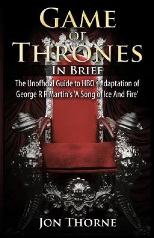 Carte Game of Thrones In Brief: The Unofficial Guide to HBO's Adaptation of George R R Martin's 'A Song of Ice And Fire' Jon Thorne