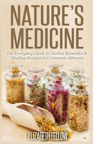 Книга Nature's Medicine: The Everyday Guide to Herbal Remedies & Healing Recipes for Common Ailments Elizabeth Fellow