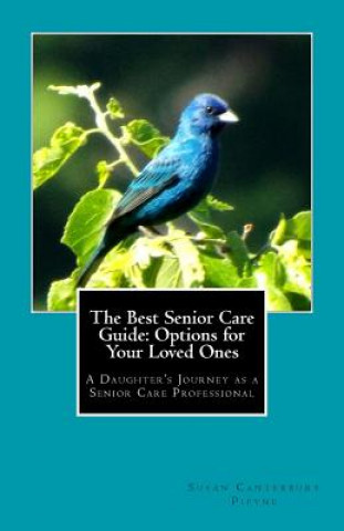 Kniha The Best Senior Care Guide: Options for Your Loved Ones: A Daughter's Journey as a Senior Care Professional Susan Canterbury Pipyne