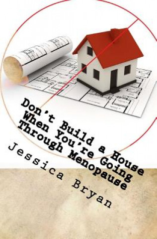 Könyv Don't Build a House When You're Going Through Menopause: sane advice for a crazy world Jessica Bryan