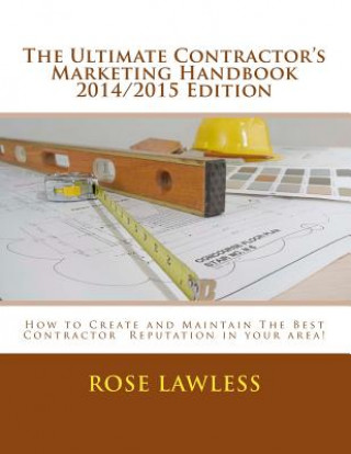 Книга The Ultimate Contractor's Marketing Handbook 2014/2015 Edition: How to Create and Maintain The Best Contractor Reputation in your area! Rose Lawless