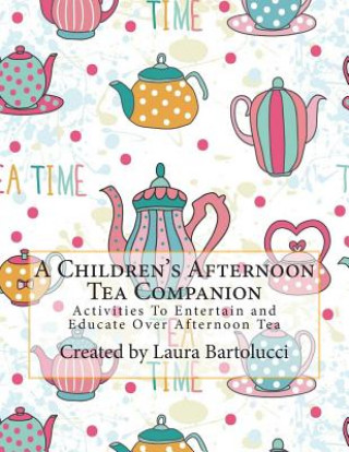 Książka A Children's Afternoon Tea Companion: Activities To Entertain and Educate Over Afternoon Tea Laura Bartolucci