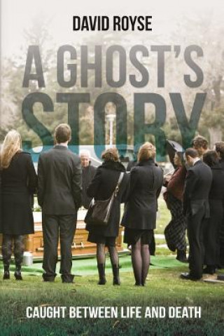 Carte A Ghost's Story: Caught Between Life and Death David Royse