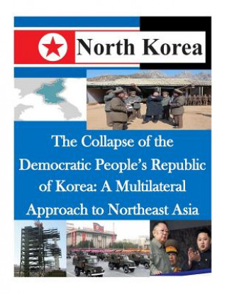 Libro The Collapse of the Democratic People's Republic of Korea: A Multilateral Approach to Northeast Asia Air Command and Staff College