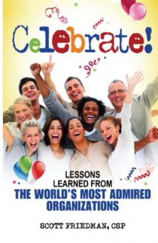 Könyv Celebrate! Lessons Learned From The World's Most Admired Organizations Scott Friedman Csp