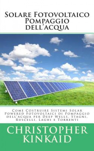Kniha Solare Fotovoltaico Pompaggio dell'acqua: Come Costruire Sistemi Solar Powered Fotovoltaici di Pompaggio dell'acqua per Deep Wells, Stagni, Ruscelli, Christopher Kinkaid