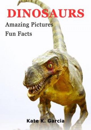Könyv Dinosaurs: Kids Book Of Fun Facts & Amazing Pictures On Animals In Nature Kate K Garcia