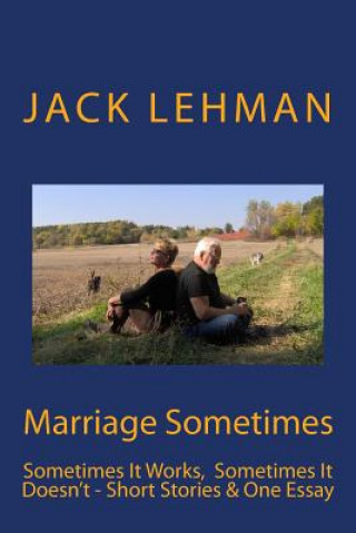 Carte Marriage Sometimes: Sometimes It Works, Sometimes It Doesn't - Short Stories & One Essay Jack Lehman