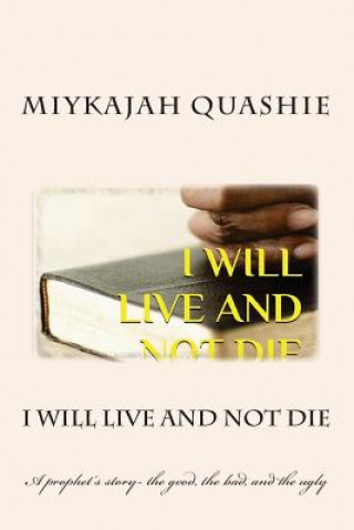 Książka I will live and not die: A prophet's story- the good, the bad, and the ugly Miykajah S Quashie