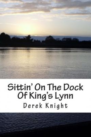 Kniha Sittin' On The Dock Of King's Lynn: A story that Happened Derek Knight