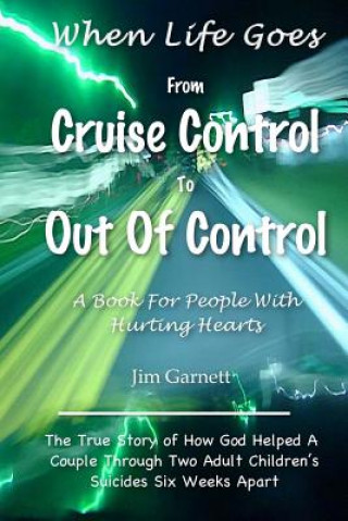Carte When Life Goes From Cruise Control To Out Of Control: The True Story Of How God Helped A Couple Through Two Adult Children's Suicides Six Weeks Apart Jim Garnett