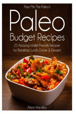 Książka Pass Me The Paleo's Paleo Budget Recipes: 25 Amazing Wallet Friendly Recipes for Breakfast, Lunch, Dinner and Dessert! Alison Handley