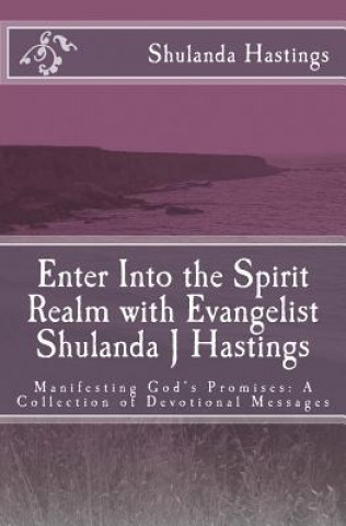 Carte Enter Into the Spirit Realm with Evangelist Shulanda J Hastings: Manifesting God's Promises: A Collection of Devotional Messages Shulanda J Hastings