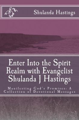 Kniha Enter Into the Spirit Realm with Evangelist Shulanda J Hastings: Manifesting God's Promises: A Collection of Devotional Messages Shulanda J Hastings