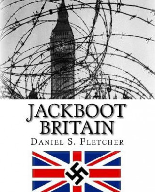 Carte Jackboot Britain: The Alternate History - Hitler's Victory & The Nazi UK! Daniel S Fletcher