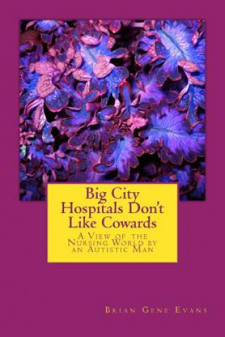 Książka Big City Hospitals Don't Like Cowards: A View of the Nursing World by an Autistic Man Brian Gene Evans