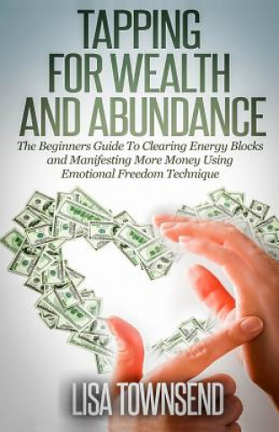Kniha Tapping for Wealth and Abundance: The Beginner's Guide To Clearing Energy Blocks and Manifesting More Money Using Emotional Freedom Technique Lisa Townsend