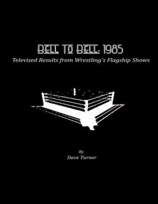 Carte Bell To Bell: 1985: Televised Results from Wrestling's Flagship Shows Dave Turner