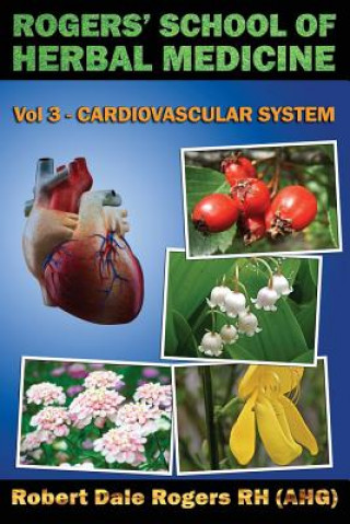 Kniha Rogers' School of Herbal Medicine Volume Three: Cardiovascular System Robert Dale Rogers Rh