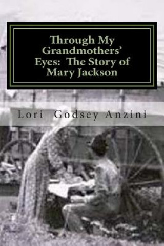 Kniha Through My Grandmothers' Eyes: The Story of Mary Jackson Lori Godsey Anzini