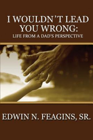 Kniha I Wouldn't Lead You Wrong: Life From A Dad's Perspective Edwin N Feagins Sr