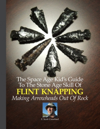 Buch The Space Age Kid's Guide To The Stone Age Skill Of Flint Knapping: Making Arrowheads Out Of Rock F Scott Crawford