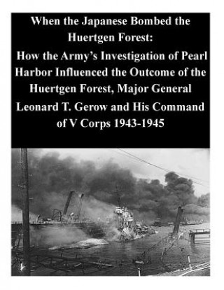Carte When the Japanese Bombed the Huertgen Forest: How the Army's Investigation of Pearl Harbor Influenced the Outcome of the Huertgen Forest, Major Genera U S Command and General Staff College