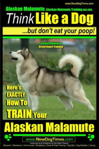 Könyv Alaskan Malamute, Alaskan Malamute Training AAA AKC: Think Like a Dog, but Don't Eat Your Poop! - Alaskan Malamute Breed Expert Training -: Here's EXA MR Paul Allen Pearce