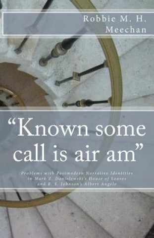 Könyv "Known Some Call Is Air Am" Problems with Postmodern Narrative Identities in Mark Z. Danielewski's House of Leaves and B.S. Johnson's Albert Angelo Robbie M H Meechan