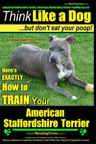 Könyv American Staffordshire Terrier, American Staffordshire Terrier Training AAA AKC: Think Like a Dog, but Don't Eat Your Poop! - American Staffordshire T MR Paul Allen Pearce