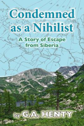Carte Condemned as a Nihilist: A Story of Escape from Siberia G. A. Henty