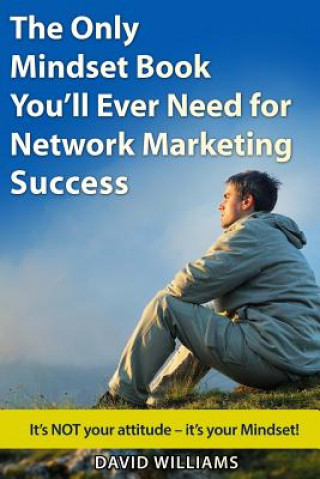 Libro The Only Mindset Book You'll Ever Need for Network Marketing Success: It's NOT your Attitude - It's your Mindset! David Williams