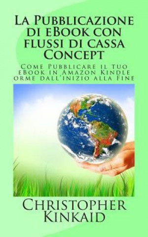 Книга La Pubblicazione di eBook con flussi di cassa Concept: Come Pubblicare il tuo eBook in Amazon Kindle orme dall'inizio alla Fine Christopher Kinkaid
