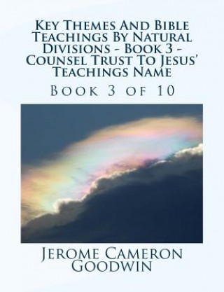 Carte Key Themes And Bible Teachings By Natural Divisions - Book 3 - Counsel Trust To Jesus' Teachings Name: Book 3 of 10 MR Jerome Cameron Goodwin