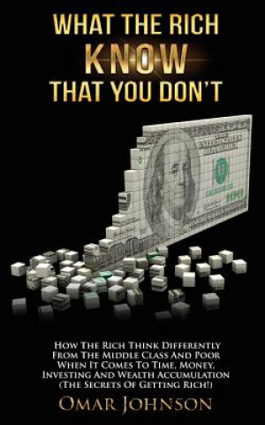 Kniha What The Rich Know That You Don't: How The Rich Think Differently From The Middle Class And Poor When It Comes To Time, Money, Investing And Wealth Ac Omar Johnson