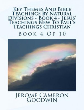 Książka Key Themes And Bible Teachings By Natural Divisions - Book 4 - Jesus' Teachings New To Paul's Teachings Christian: Book 4 Of 10 MR Jerome Cameron Goodwin