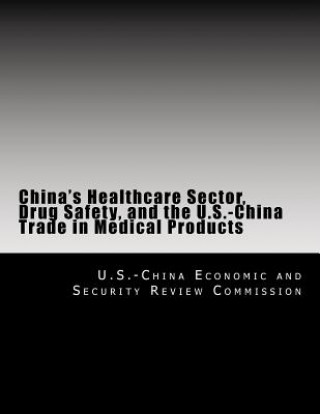 Knjiga China's Healthcare Sector, Drug Safety, and the U.S.-China Trade in Medical Products U S -China Economic and Security Review