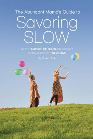 Buch The Abundant Mama's Guide to Savoring Slow: Simplify, Embrace the Chaos and Discover an Abundance of Time at Home Shawn L Fink