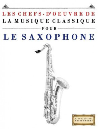 Könyv Les Chefs-d'Oeuvre de la Musique Classique Pour Le Saxophone: Pi Easy Classical Masterworks