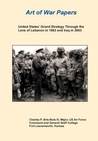 Книга United States' Grand Strategy Through the Lens of Lebanon in 1983 and Iraq in 2003 United States Army Command and General S