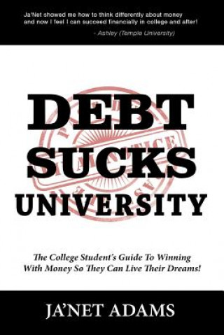 Kniha Debt Sucks!: A College Student's Guide To Winning With Money So They Can Live Their Dreams! Ja'net Adams