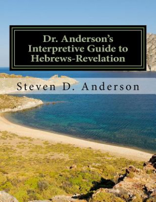 Kniha Dr. Anderson's Interpretive Guide to Hebrews-Revelation Steven D Anderson